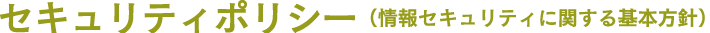 セキュリティポリシー（情報セキュリティに関する基本方針）